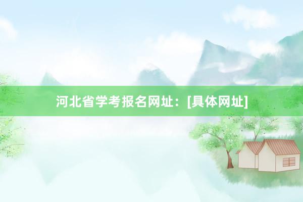 河北省学考报名网址：[具体网址]