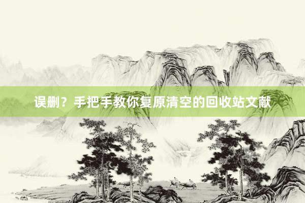 误删？手把手教你复原清空的回收站文献