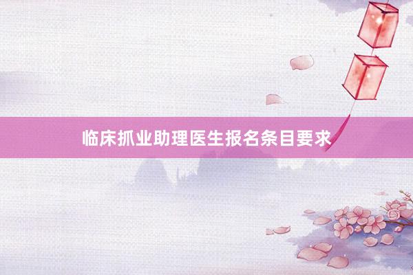 临床抓业助理医生报名条目要求