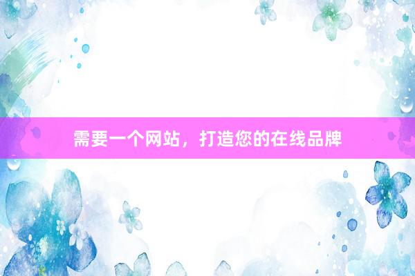 需要一个网站，打造您的在线品牌