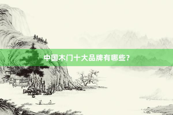 中国木门十大品牌有哪些？
