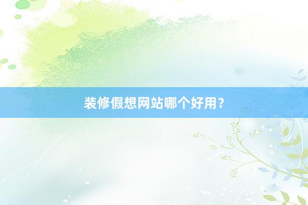 装修假想网站哪个好用？