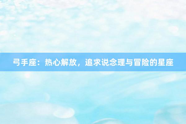弓手座：热心解放，追求说念理与冒险的星座