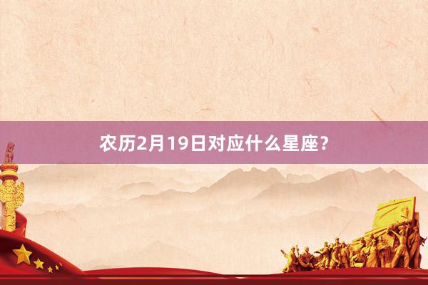 农历2月19日对应什么星座？