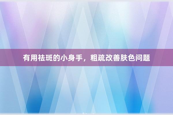 有用祛斑的小身手，粗疏改善肤色问题
