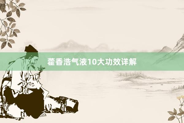 藿香浩气液10大功效详解
