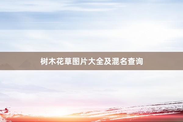 树木花草图片大全及混名查询