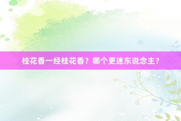 桂花香一经桂花香？哪个更迷东说念主？